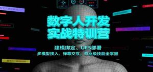 数字人开发实战特训营：建模绑定、UE5部署、多模型接入、弹幕交互，商业级技能全掌握-中创网_分享创业项目_互联网资源