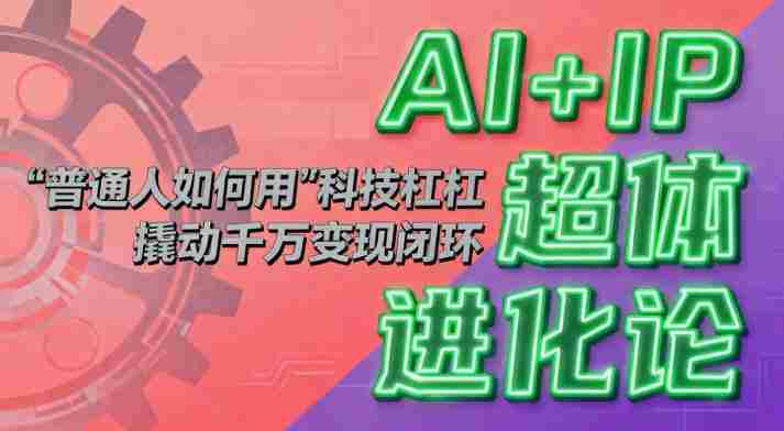 AI+IP超体进化论：普通人如何用“科技杠杆”撬动千万变现闭环？-中创网_分享创业项目_互联网资源