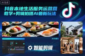 抖音本地生活服务运营教学+剪辑拍摄AI最新玩法-中创网_分享创业项目_互联网资源