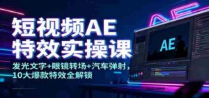 短视频AE特效实操课：发光文字+眼镜转场+汽车弹射，10大爆款特效全解锁-中创网_分享创业项目_互联网资源