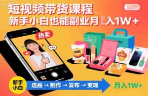 短视频带货课程，新手小白也能副业月入1W＋，轻松搞定-中创网_分享创业项目_互联网资源