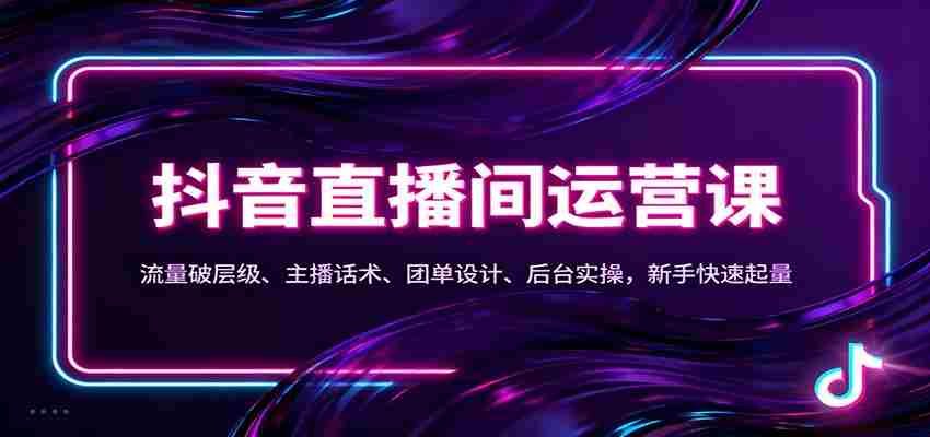 抖音同城直播间运营课：流量破层级、主播话术、团单设计、后台实操，新手快速起量-中创网_分享创业项目_互联网资源